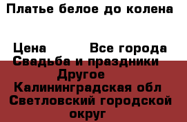 Платье белое до колена › Цена ­ 800 - Все города Свадьба и праздники » Другое   . Калининградская обл.,Светловский городской округ 